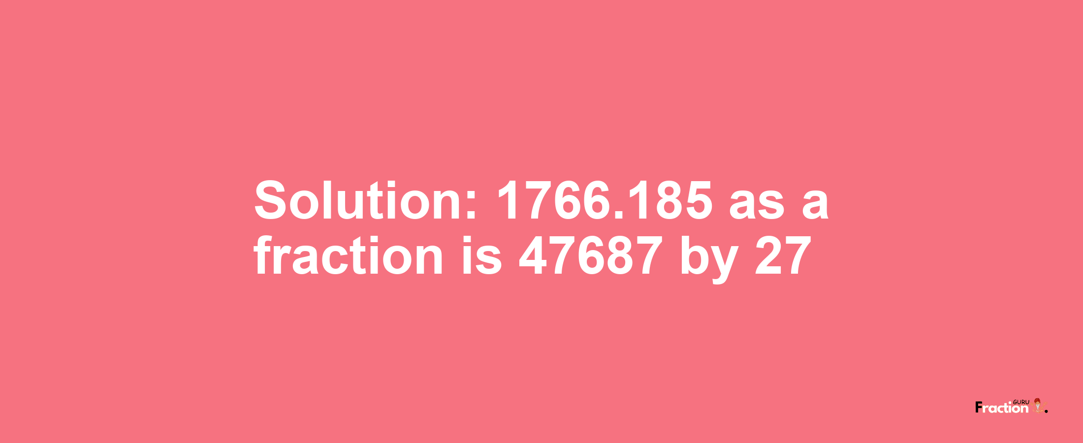 Solution:1766.185 as a fraction is 47687/27